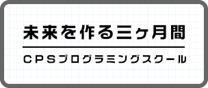 未来を変える三ヶ月間CPSプログラミングスクール