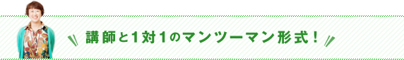 講師と1対1のマンツーマン形式！